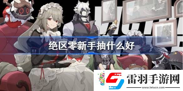 絕區(qū)零新手抽什么好