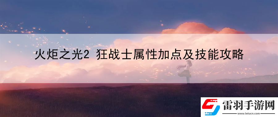 火炬之光2狂戰(zhàn)士屬性加點(diǎn)及技能攻略