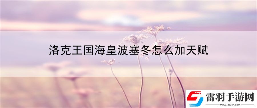 洛克王國?；什ㄈ趺醇犹熨x