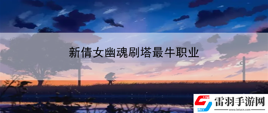 新倩女幽魂刷塔最牛職業(yè)