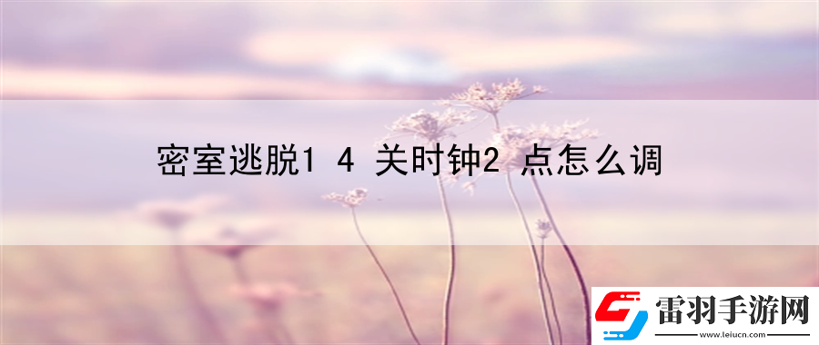 密室逃脫14關(guān)時鐘2點(diǎn)怎么調(diào)