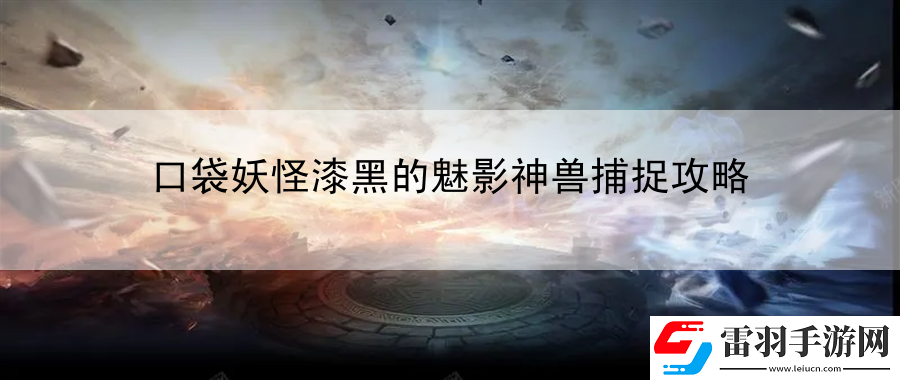 口袋妖怪漆黑的魅影神獸捕捉攻略