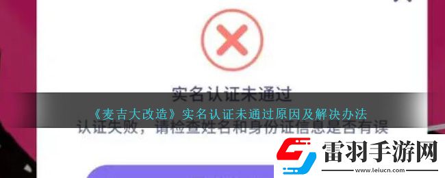 麥吉大改造實名認證未通過原因及解決辦法