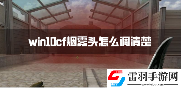 win10cf煙霧頭怎么調(diào)清楚win10系統(tǒng)煙霧頭調(diào)法