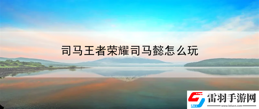 司馬王者榮耀司馬懿怎么玩