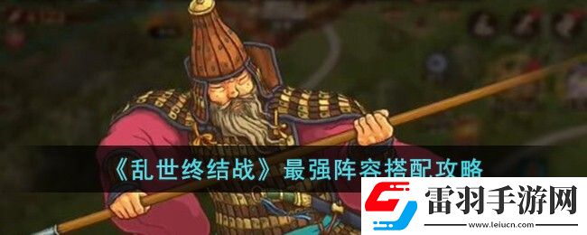 亂世終結(jié)戰(zhàn)最強(qiáng)陣容搭配攻略