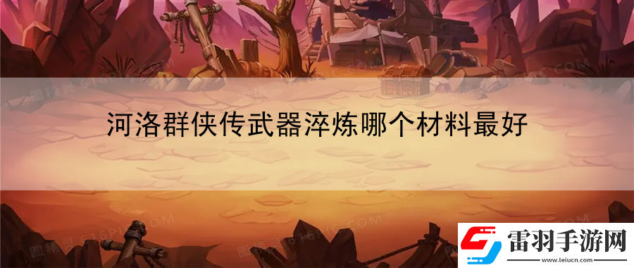 河洛群俠傳武器淬煉哪個材料最好