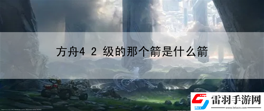 方舟42級(jí)的那個(gè)箭是什么箭