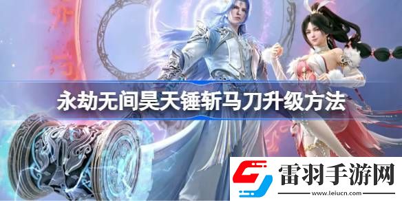 永劫無間昊天錘斬馬刀升級方法