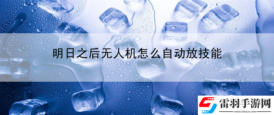 明日之后無(wú)人機(jī)怎么自動(dòng)放技能