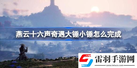 燕云十六聲奇遇大錘小錘怎么完成