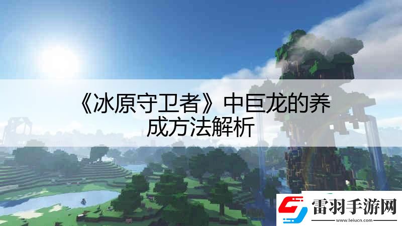 冰原守衛(wèi)者中巨龍的養(yǎng)成方法解析