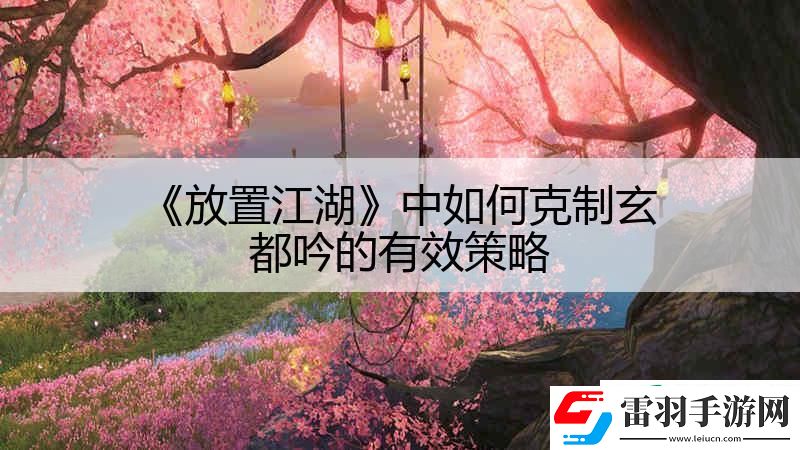 放置江湖中如何克制玄都吟的有效策略