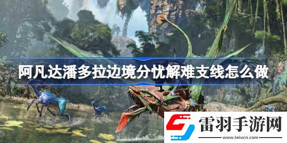 阿凡達(dá)潘多拉邊境分憂解難支線怎么做