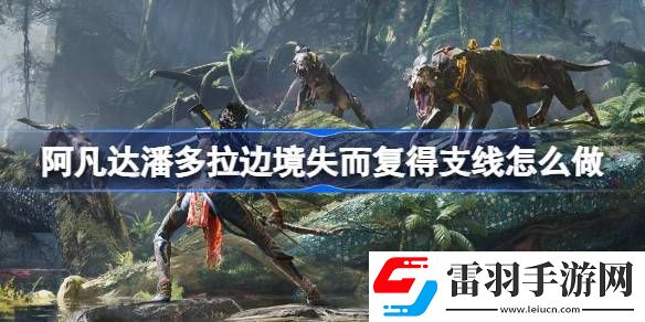 阿凡達(dá)潘多拉邊境失而復(fù)得支線怎么做