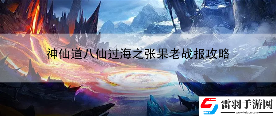 神仙道八仙過海之張果老戰(zhàn)報攻略