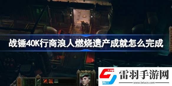 戰(zhàn)錘40K行商浪人燃燒遺產(chǎn)成就怎么完成
