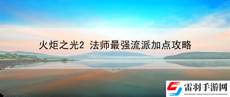 火炬之光2法師最強(qiáng)流派加點(diǎn)攻略