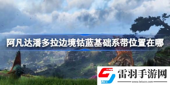 阿凡達(dá)潘多拉邊境鈷藍(lán)基礎(chǔ)系帶位置在哪
