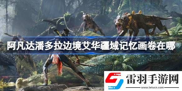 阿凡達(dá)潘多拉邊境艾華疆域記憶畫(huà)卷在哪