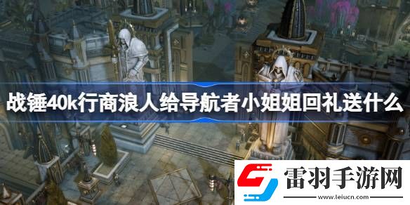 戰(zhàn)錘40k行商浪人給導(dǎo)航者小姐姐回禮送什么