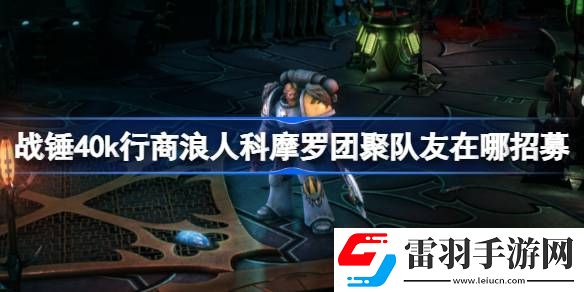 戰(zhàn)錘40k行商浪人科摩羅團(tuán)聚隊友在哪招募