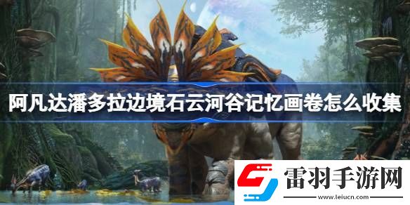 阿凡達(dá)潘多拉邊境石云河谷記憶畫卷怎么收集