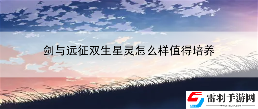 劍與遠征雙生星靈怎么樣值得培養(yǎng)