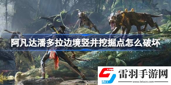 阿凡達(dá)潘多拉邊境豎井挖掘點(diǎn)怎么破壞