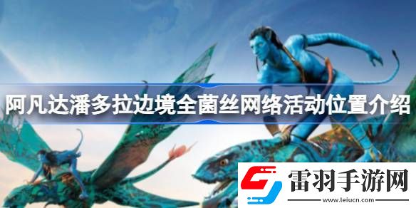 阿凡達(dá)潘多拉邊境菌絲網(wǎng)絡(luò)活動在什么位置