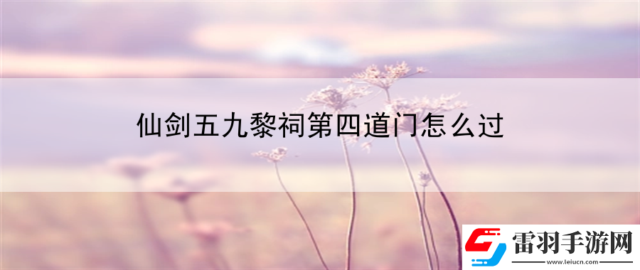 仙劍五九黎祠第四道門怎么過
