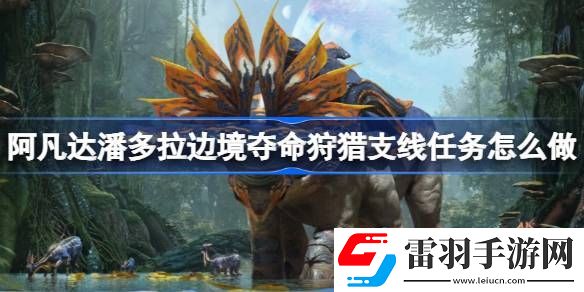 阿凡達(dá)潘多拉邊境奪命狩獵支線任務(wù)怎么做