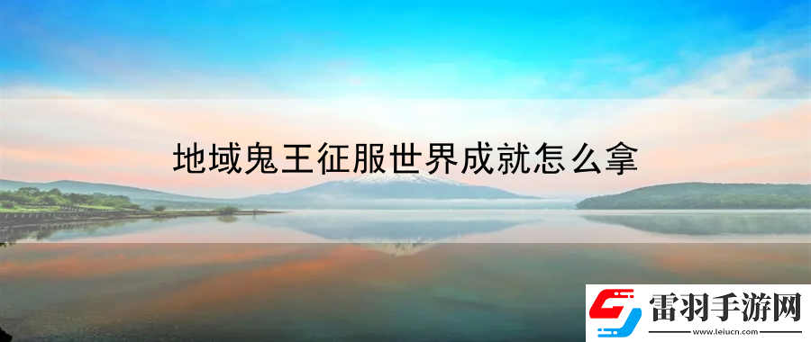 地域鬼王征服世界成就怎么拿
