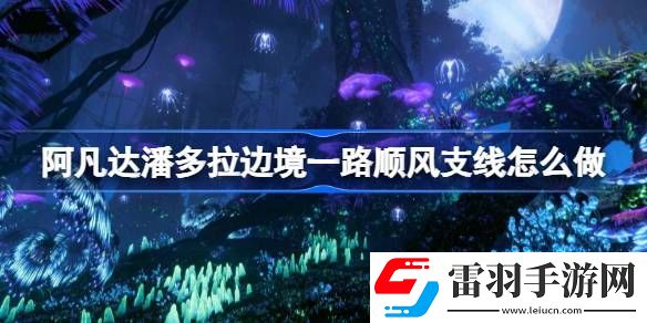 阿凡達(dá)潘多拉邊境一路順風(fēng)支線怎么做