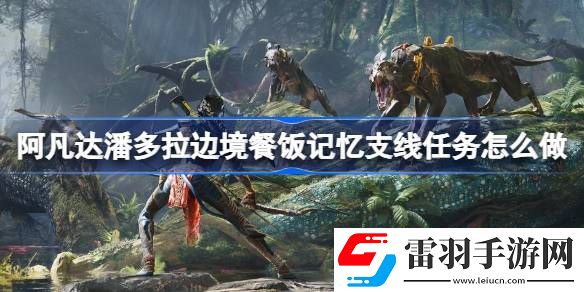 阿凡達(dá)潘多拉邊境餐飯記憶支線任務(wù)怎么做