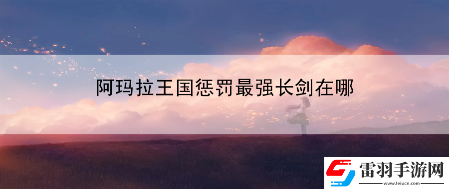 阿瑪拉王國(guó)懲罰最強(qiáng)長(zhǎng)劍在哪