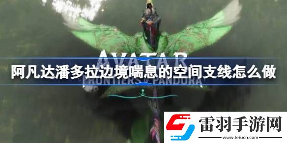阿凡達(dá)潘多拉邊境喘息的空間支線怎么做