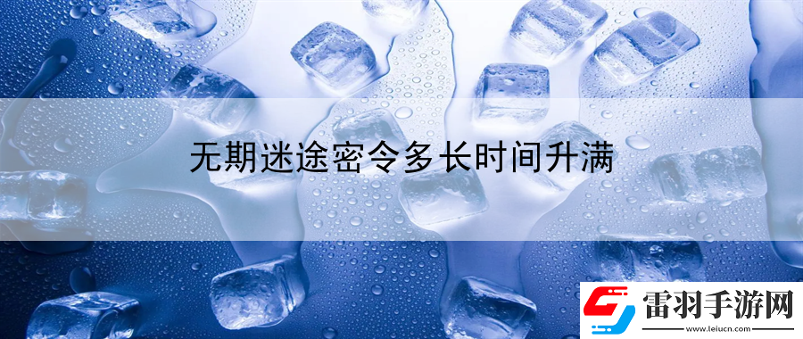 無期迷途密令多長時間升滿