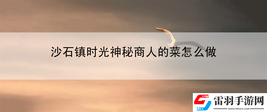 沙石鎮(zhèn)時光神秘商人的菜怎么做
