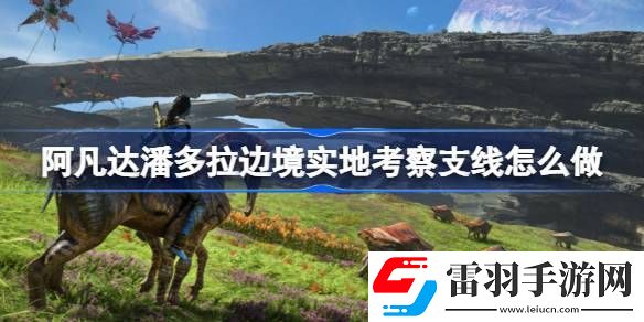 阿凡達潘多拉邊境實地考察支線怎么做