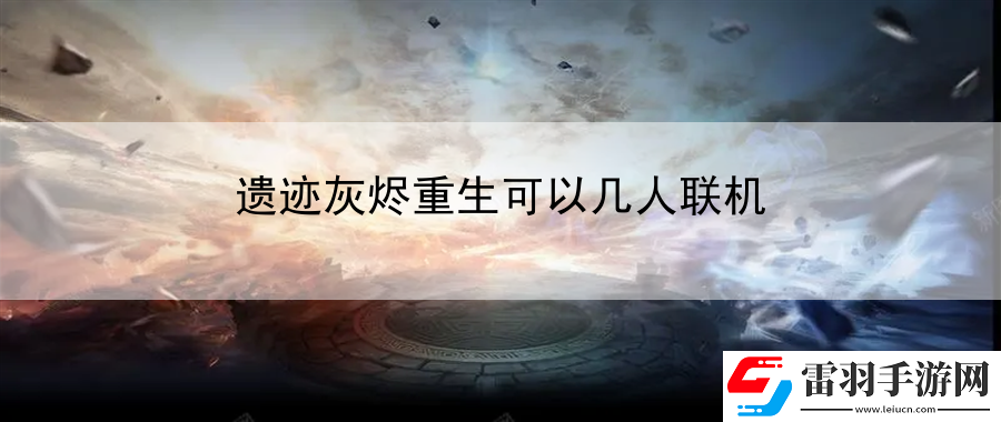 遺跡灰燼重生可以幾人聯(lián)機(jī)