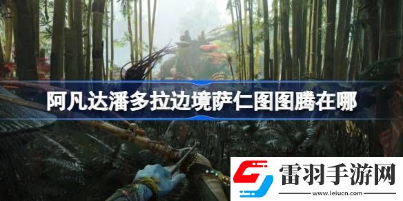 阿凡達(dá)潘多拉邊境薩仁圖圖騰在哪