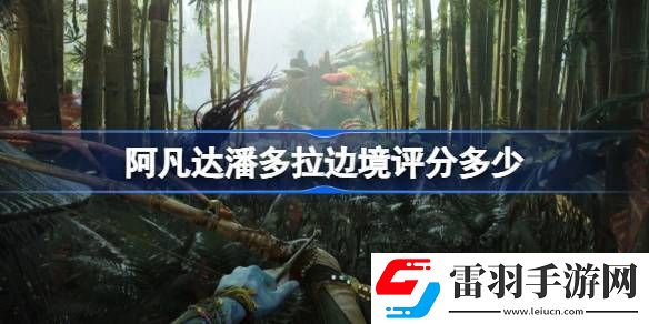 阿凡達(dá)潘多拉邊境評(píng)分多少