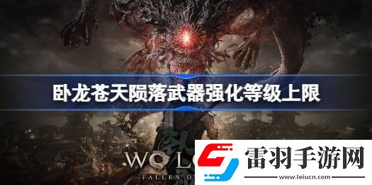 臥龍蒼天隕落武器強(qiáng)化多少級(jí)封頂