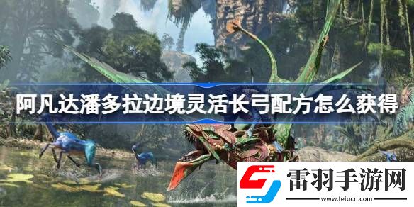 阿凡達潘多拉邊境靈活長弓配方怎么獲得
