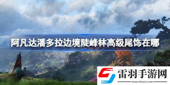 阿凡達(dá)潘多拉邊境陡峰林高級(jí)尾飾在哪