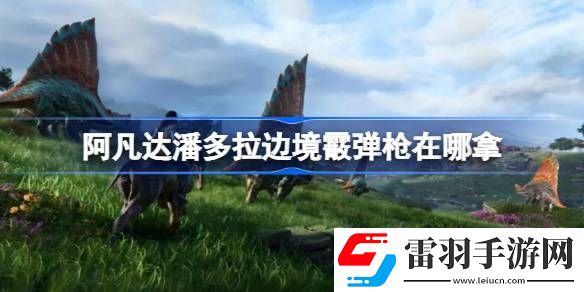 阿凡達(dá)潘多拉邊境霰彈槍在哪拿