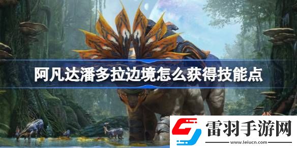 阿凡達潘多拉邊境怎么獲得技能點
