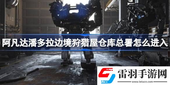 阿凡達(dá)潘多拉邊境狩獵屋倉(cāng)庫(kù)總署怎么進(jìn)入