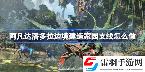 阿凡達(dá)潘多拉邊境建造家園支線怎么做